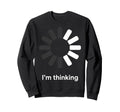 Im Thinking Loading Spinner Sweatshirt - Casual Everyday Wear Men Women - T-Shirt, Sweatshirt, Hoodie
