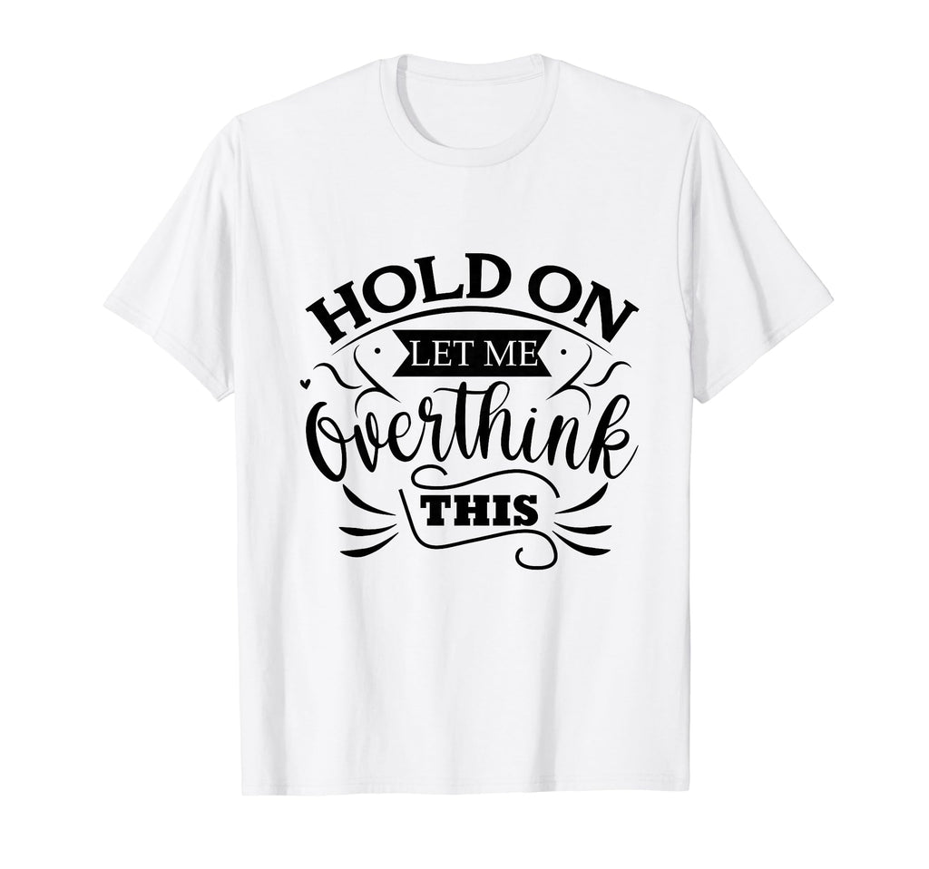 Funny Overthinker Hold Let Me Overthink T-Shirt - Graphic Print Unisex - T-Shirt, Sweatshirt, Hoodie