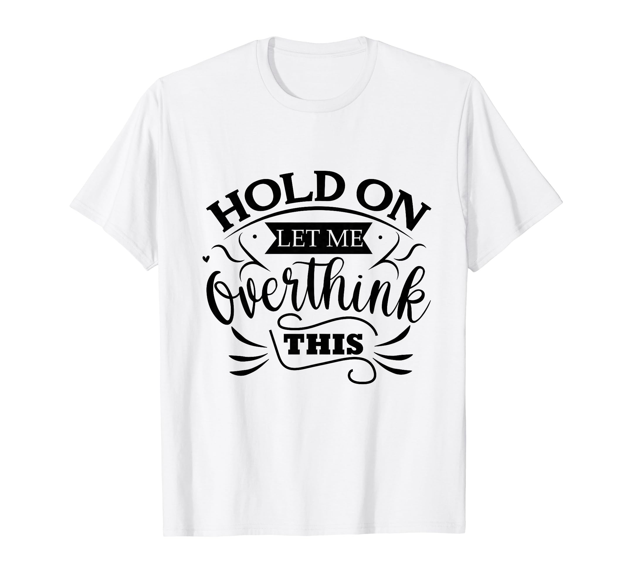 Funny Overthinker Hold Let Me Overthink T-Shirt - Graphic Print Unisex - T-Shirt, Sweatshirt, Hoodie