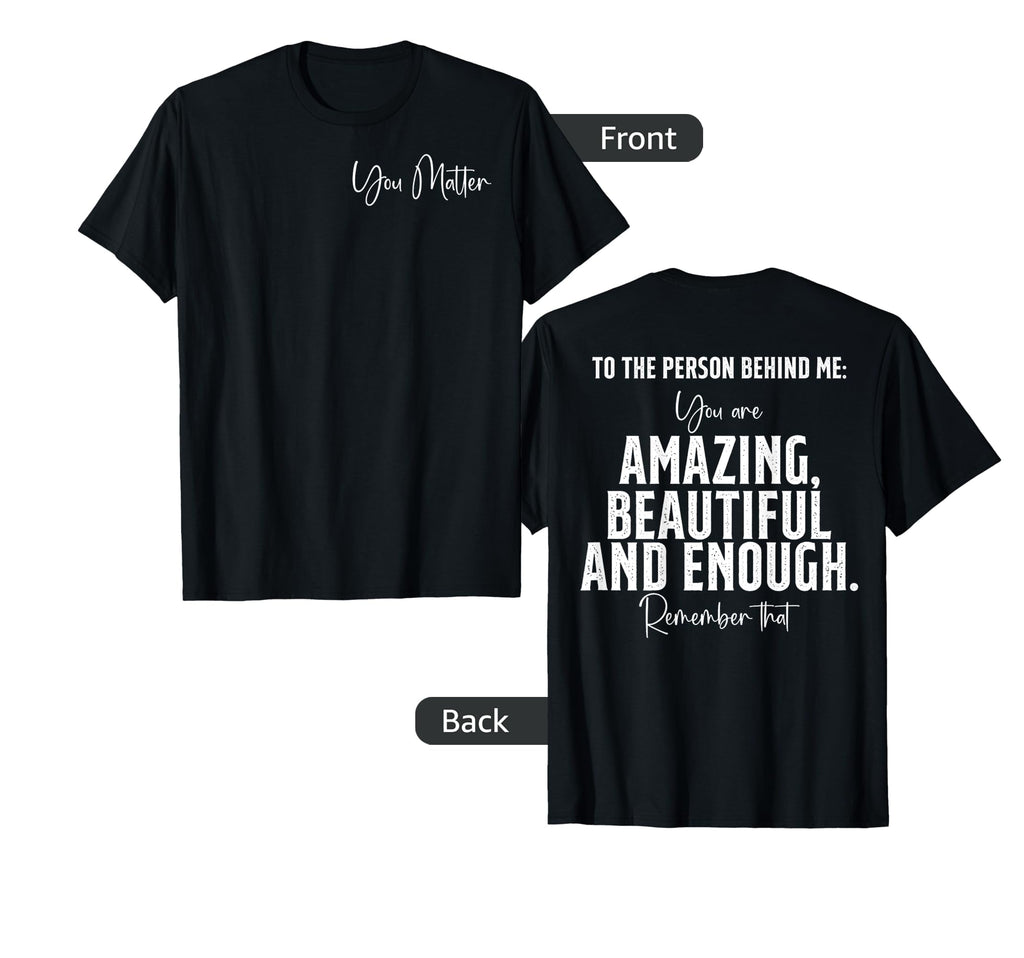 To Person Behind Me You Matter Art T-Shirt - Custom Art Print for Adults - T-Shirt, Sweatshirt, Hoodie