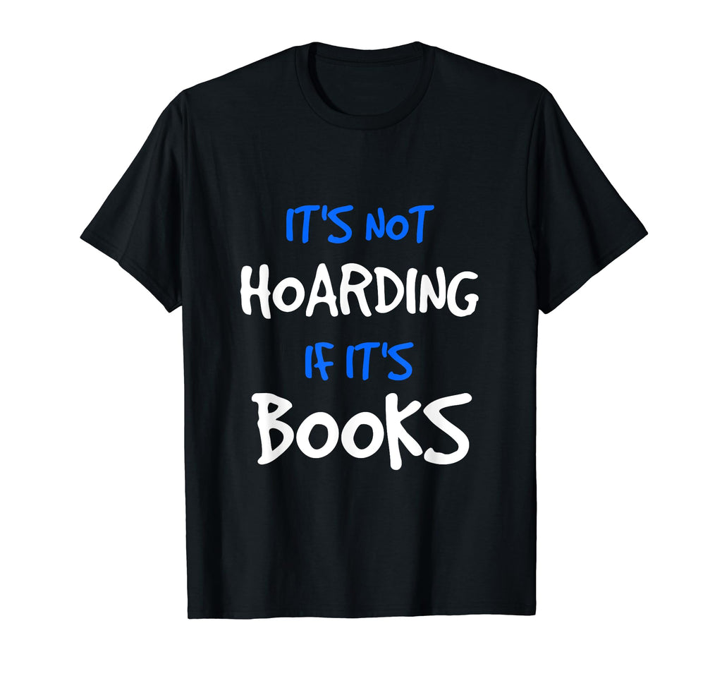 Its Not Hoarding If Its Books Funny T-Shirt - Novelty Apparel Men Women - T-Shirt, Sweatshirt, Hoodie