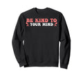 Funny Mental Awareness Be Kind To Your Sweatshirt - Trendy Graphic Unisex - T-Shirt, Sweatshirt, Hoodie