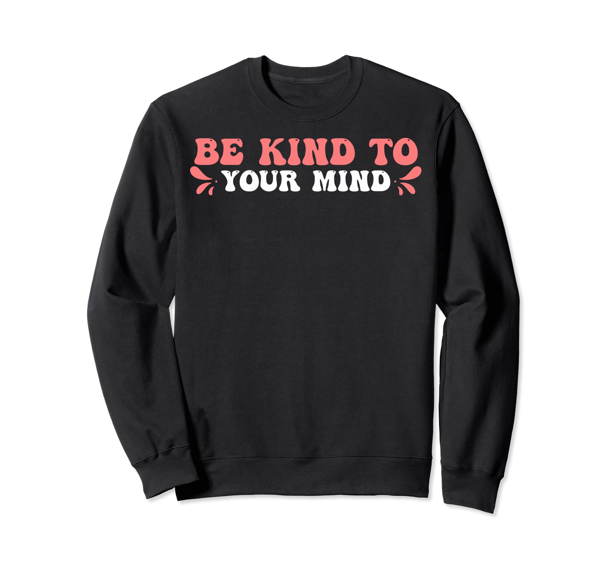 Funny Mental Awareness Be Kind To Your Sweatshirt - Trendy Graphic Unisex - T-Shirt, Sweatshirt, Hoodie