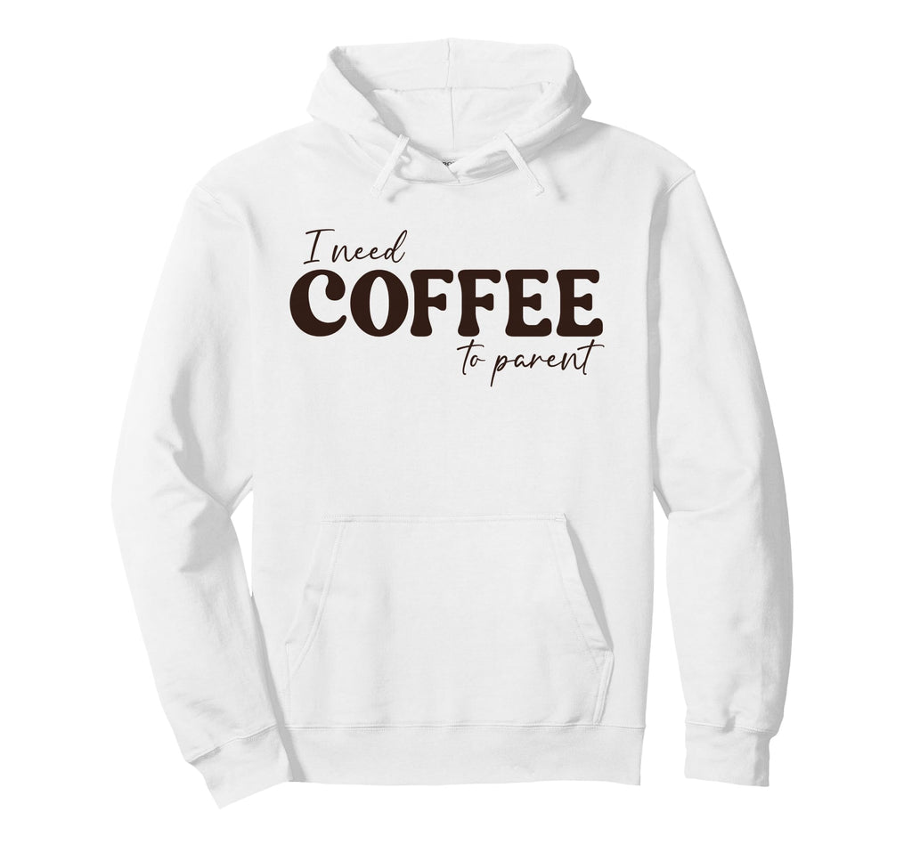 I Need Coffee To Parent Funny Mom Dad Hoodie - Unique Graphic Men Women - T-Shirt, Sweatshirt, Hoodie