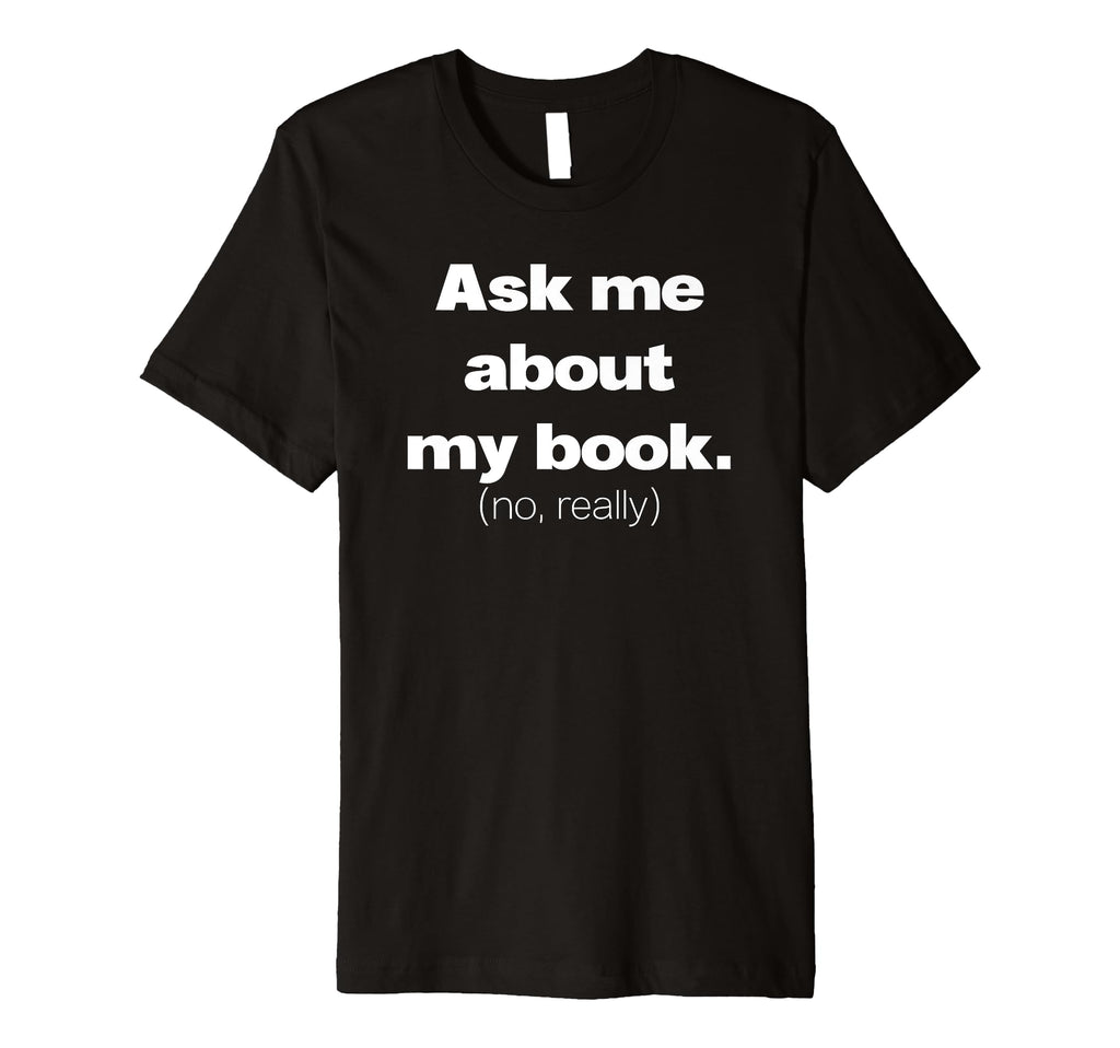 Ask Me About My Book Writer Author T-Shirt - Custom Art Print Men Women - T-Shirt, Sweatshirt, Hoodie