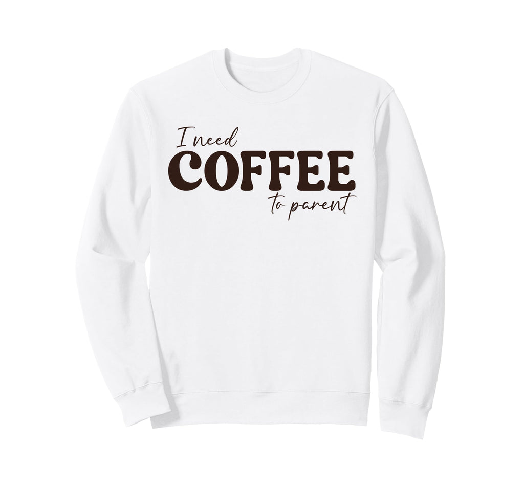 I Need Coffee To Parent Funny Mom Sweatshirt - Minimalist Print for Adults - T-Shirt, Sweatshirt, Hoodie