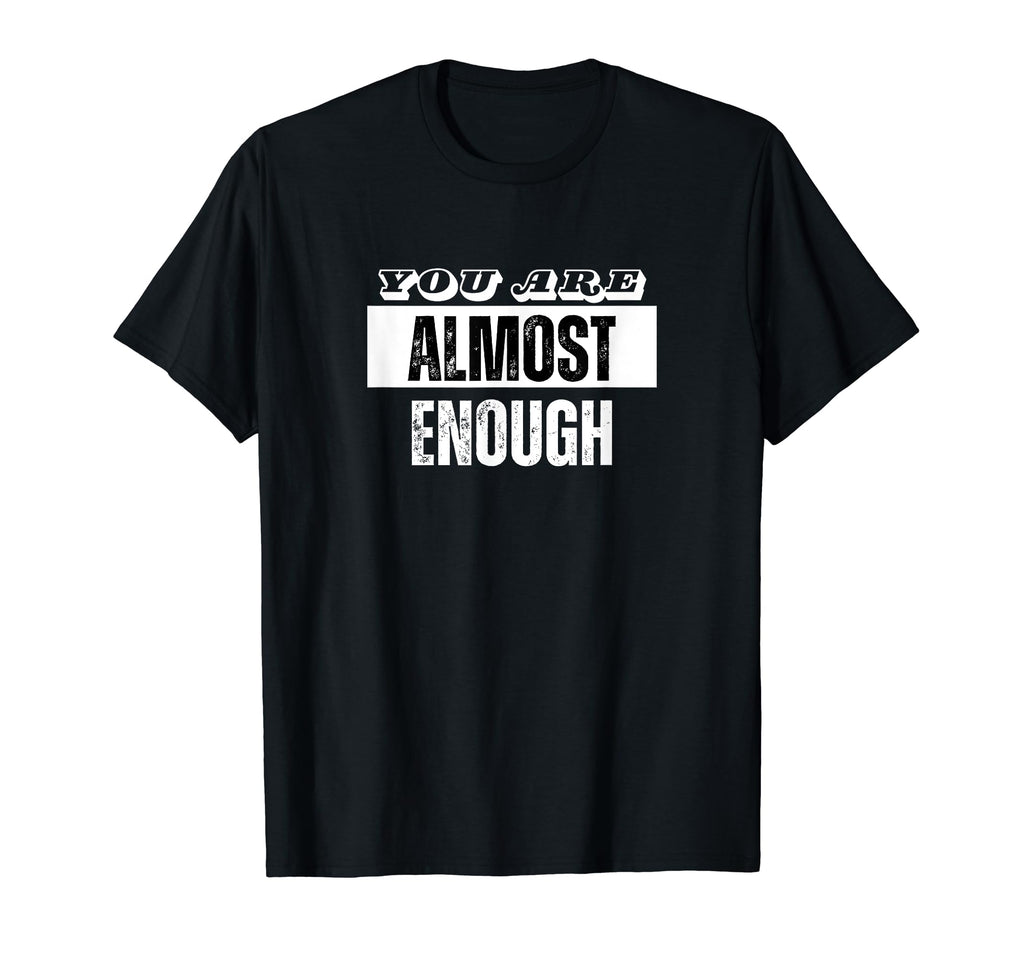 You Are Almost Enough Funny T-Shirt - Fun Novelty Design Men Women - T-Shirt, Sweatshirt, Hoodie