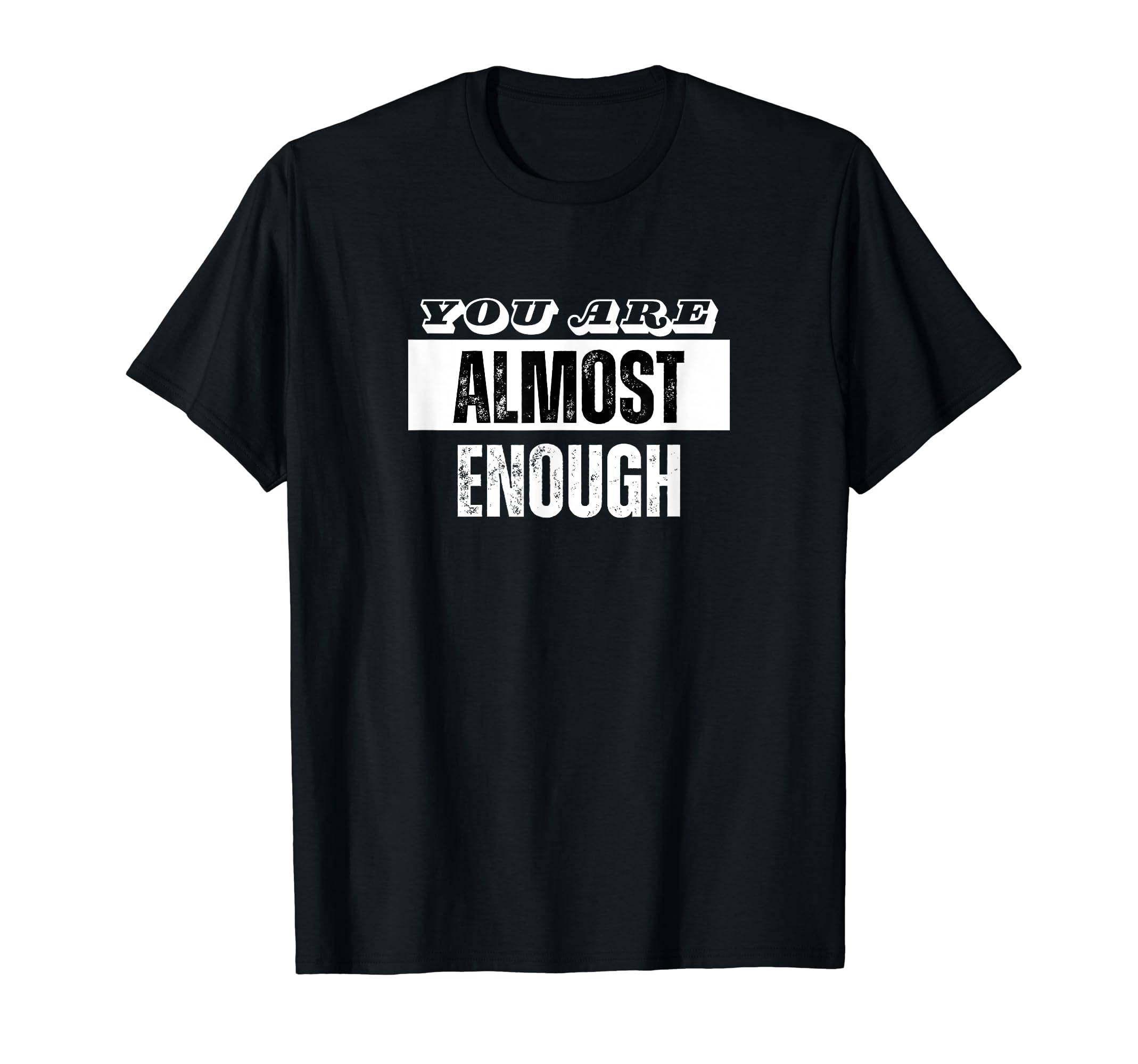 You Are Almost Enough Funny T-Shirt - Fun Novelty Design Men Women - T-Shirt, Sweatshirt, Hoodie