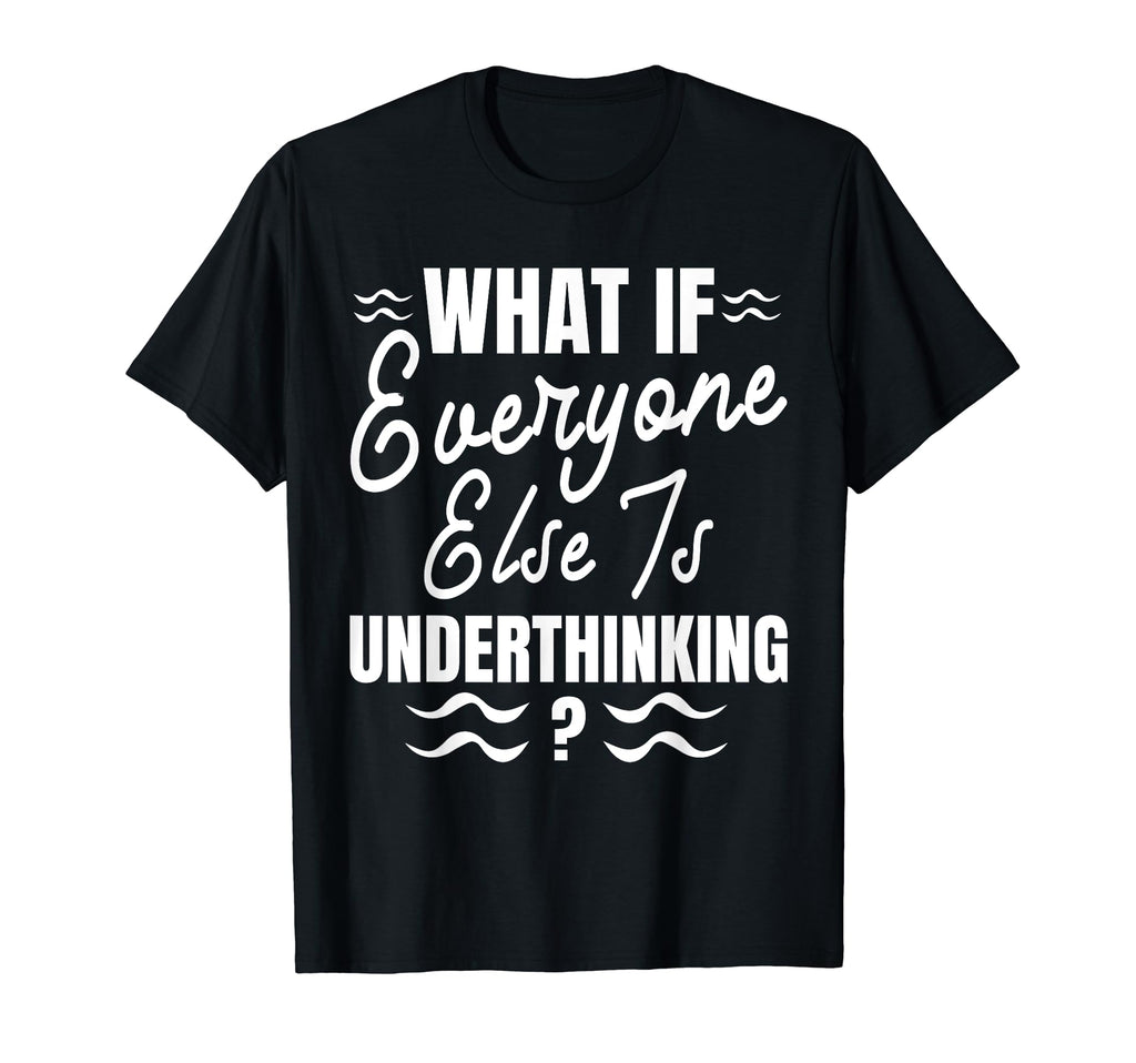 Funny Overthinker What If Everyone T-Shirt - Minimalist Print Men Women - T-Shirt, Sweatshirt, Hoodie
