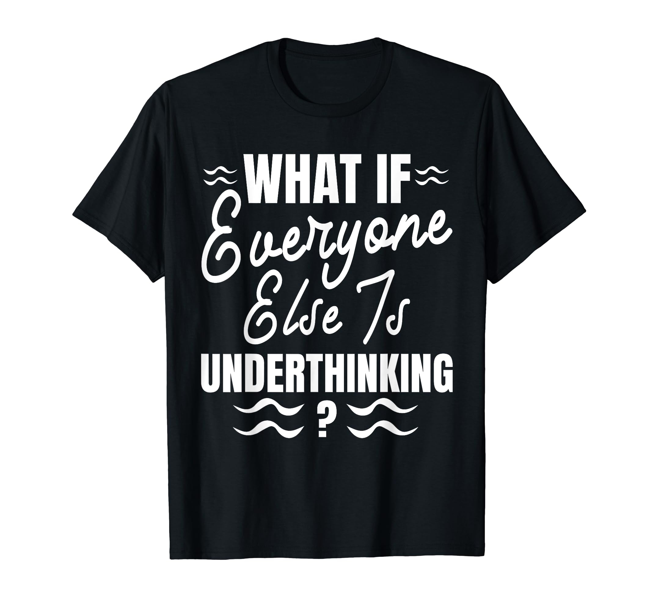 Funny Overthinker What If Everyone T-Shirt - Minimalist Print Men Women - T-Shirt, Sweatshirt, Hoodie