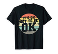 Its Ok Not To Be Ok Mental Health T-Shirt - Fun Novelty Design Men Women - T-Shirt, Sweatshirt, Hoodie
