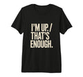 Im Up Thats Enough Funny Tri Blend T-Shirt - Casual Everyday Wear Unisex - T-Shirt, Sweatshirt, Hoodie