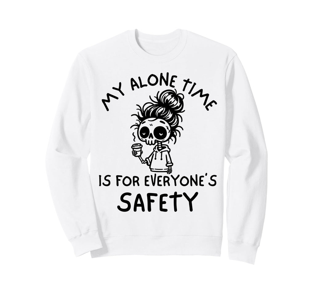 My Alone Time Is Everyones Safety Sweatshirt - Streetwear Style Unisex - T-Shirt, Sweatshirt, Hoodie