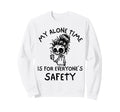 My Alone Time Is Everyones Safety Sweatshirt - Streetwear Style Unisex - T-Shirt, Sweatshirt, Hoodie