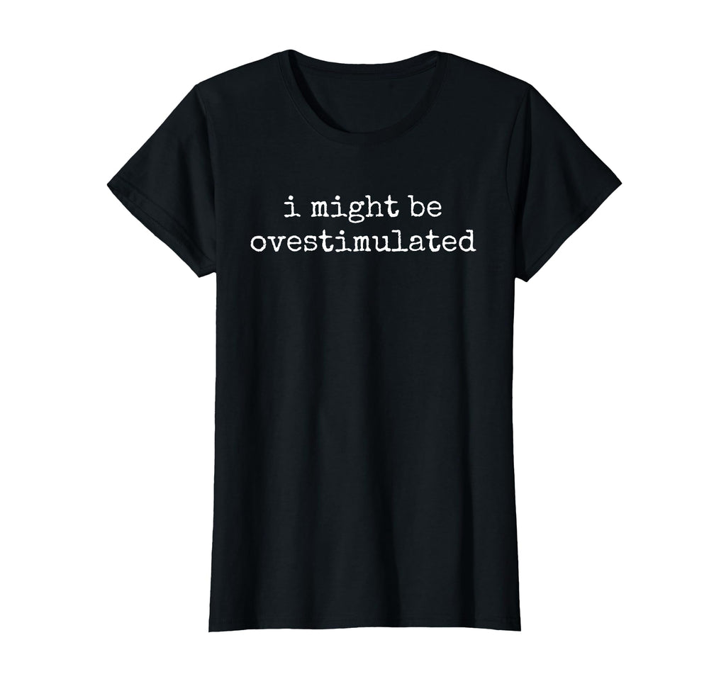 I Might Be Overstimulated Mom Mama Funny T-Shirt - Minimalist Print Unisex - T-Shirt, Sweatshirt, Hoodie