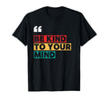 Be Kind To Your Mind Positivity T-Shirt - Casual Everyday Wear Men Women - T-Shirt, Sweatshirt, Hoodie