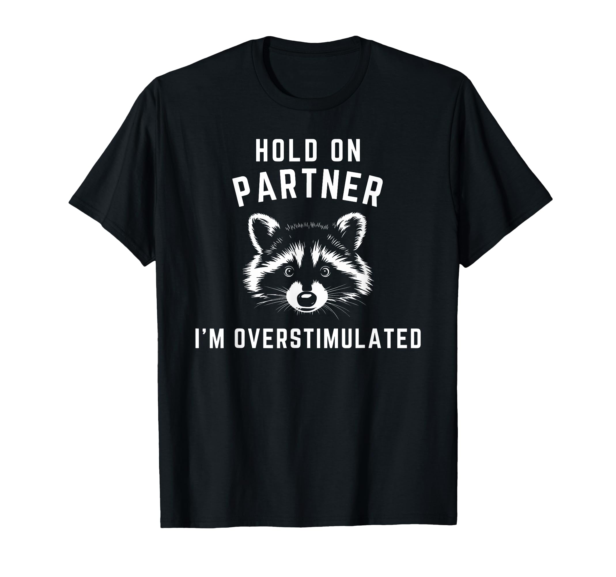 Hold Partner Im Overstimulated Funny Raccoon T-Shirt - Graphic Print Unisex - T-Shirt, Sweatshirt, Hoodie