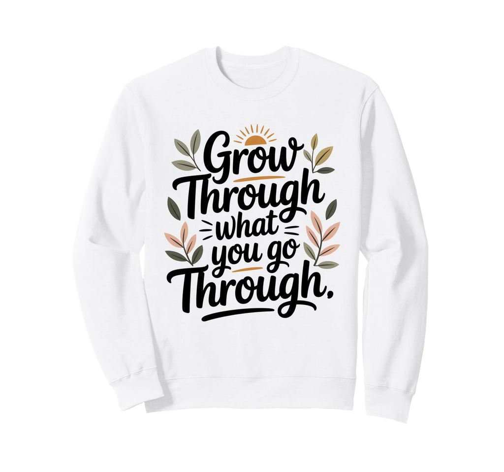 Grow Through What You Go Through Sweatshirt - Fun Novelty Design Unisex - T-Shirt, Sweatshirt, Hoodie