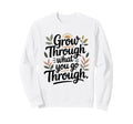Grow Through What You Go Through Sweatshirt - Fun Novelty Design Unisex - T-Shirt, Sweatshirt, Hoodie