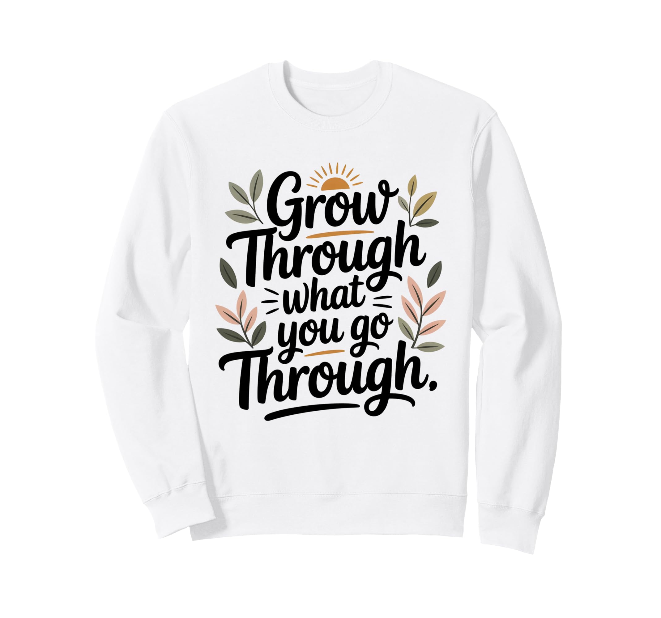 Grow Through What You Go Through Sweatshirt - Fun Novelty Design Unisex - T-Shirt, Sweatshirt, Hoodie