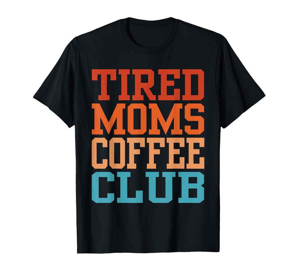 Tired Moms Coffee Club Funny T-Shirt - Streetwear Style Men Women - T-Shirt, Sweatshirt, Hoodie