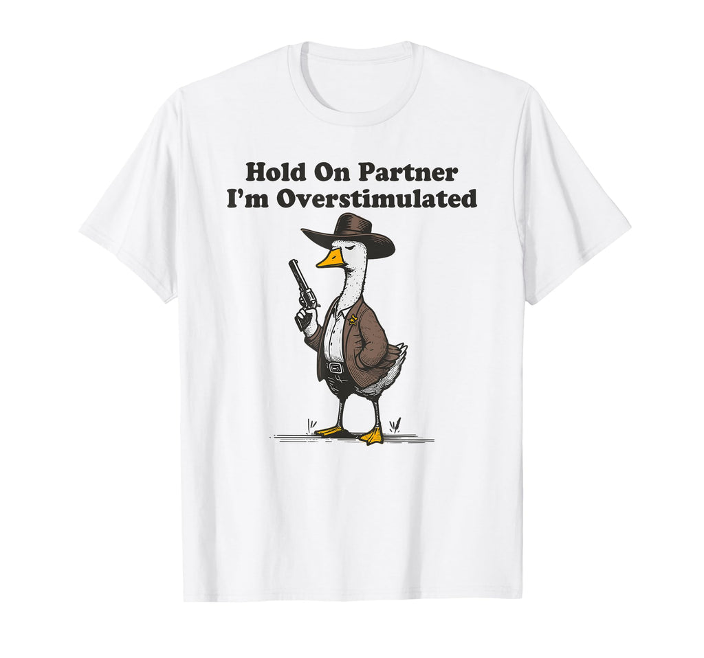 Hold Partner Im Overstimulated Goose T-Shirt - Aesthetic Graphic Unisex - T-Shirt, Sweatshirt, Hoodie