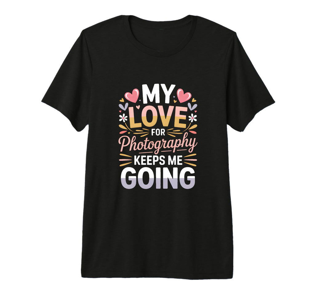 My Love Photography Keeps Me Going T-Shirt - Streetwear Style for Adults - T-Shirt, Sweatshirt, Hoodie