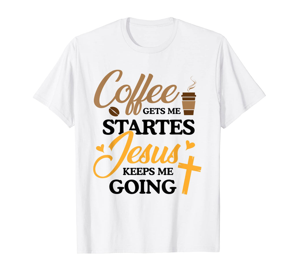 Coffee Gets Me Started Jesus Keeps Me T-Shirt - Trendy Graphic Men Women - T-Shirt, Sweatshirt, Hoodie