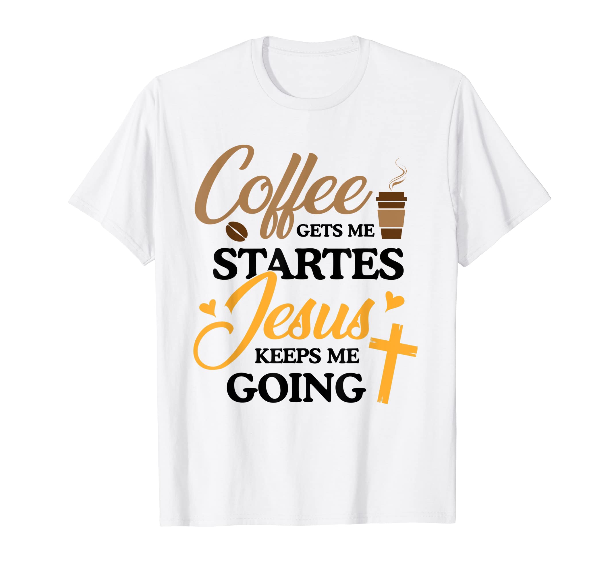 Coffee Gets Me Started Jesus Keeps Me T-Shirt - Trendy Graphic Men Women - T-Shirt, Sweatshirt, Hoodie