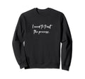 I Need To Trust Process Sweatshirt - Streetwear Style Unisex - T-Shirt, Sweatshirt, Hoodie