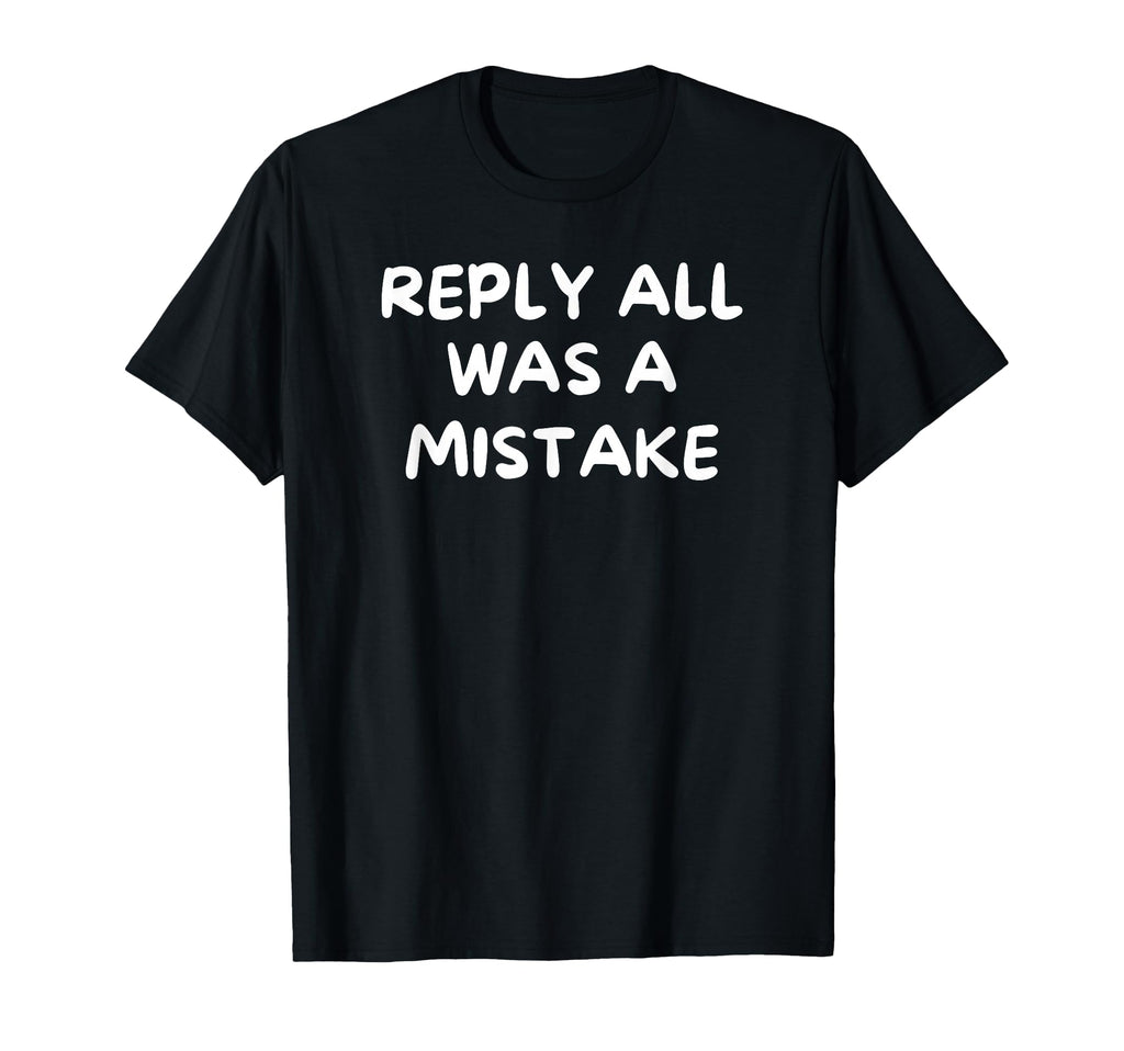 Reply All Was Mistake Funny Office T-Shirt - Casual Everyday Wear Unisex - T-Shirt, Sweatshirt, Hoodie