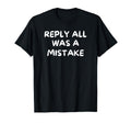 Reply All Was Mistake Funny Office T-Shirt - Casual Everyday Wear Unisex - T-Shirt, Sweatshirt, Hoodie