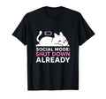 Social Mode Shut Down Already T-Shirt - Fun Novelty Design Men Women - T-Shirt, Sweatshirt, Hoodie