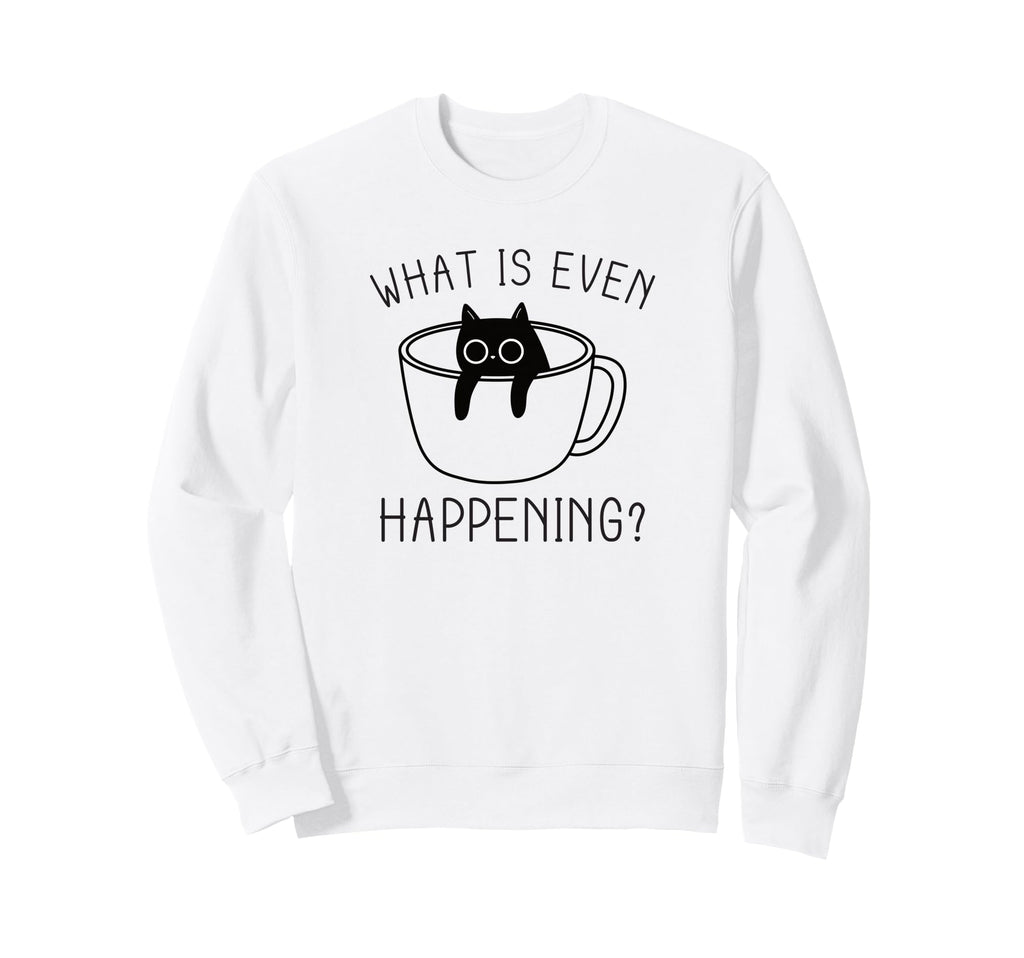 What Is Even Happening Anxiety Sweatshirt - Fun Novelty Design Men Women - T-Shirt, Sweatshirt, Hoodie