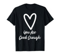 You Are Good Enough Heart Motivational T-Shirt - Graphic Print Unisex - T-Shirt, Sweatshirt, Hoodie