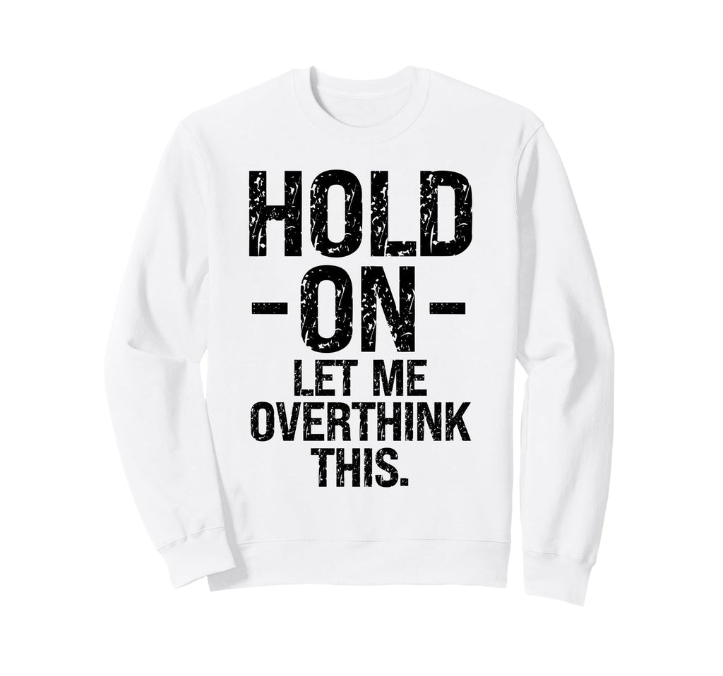 Overthinker Hold Let Me Overthink Sweatshirt - Custom Art Print Men Women - T-Shirt, Sweatshirt, Hoodie