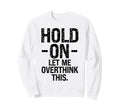 Overthinker Hold Let Me Overthink Sweatshirt - Custom Art Print Men Women - T-Shirt, Sweatshirt, Hoodie