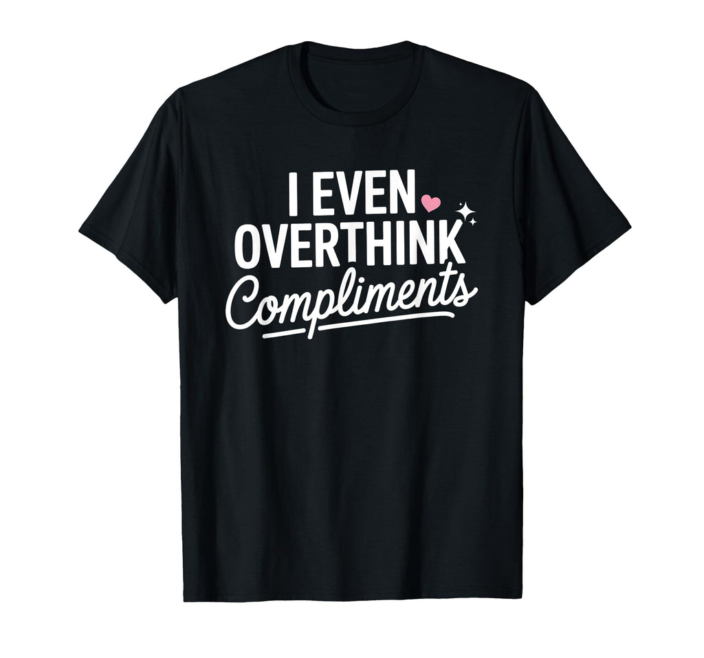 I Even Overthink Compliments Anxiety T-Shirt - Custom Art Print Men Women - T-Shirt, Sweatshirt, Hoodie