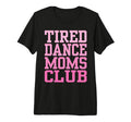 Tired Dance Moms Club Funny T-Shirt - Graphic Print Men Women - T-Shirt, Sweatshirt, Hoodie