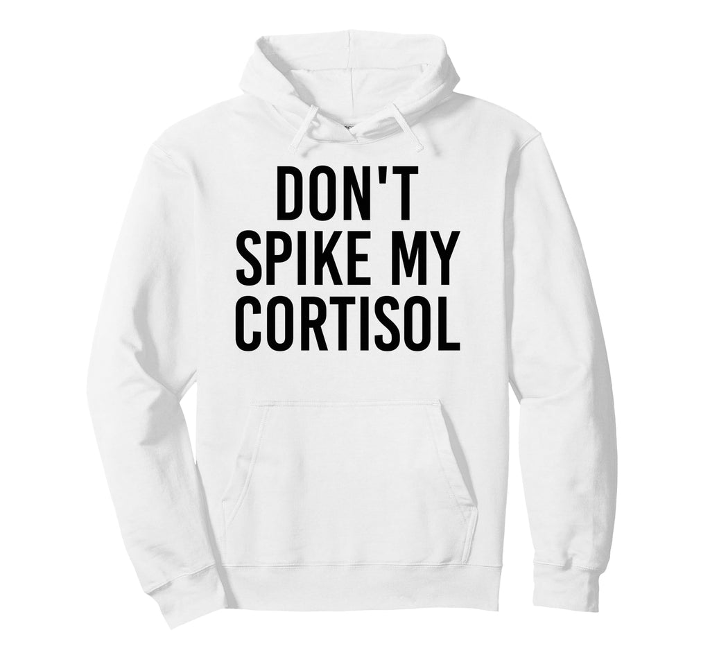 Dont Spike My Cortisol Funny Stress Hoodie - Custom Art Print for Adults - T-Shirt, Sweatshirt, Hoodie
