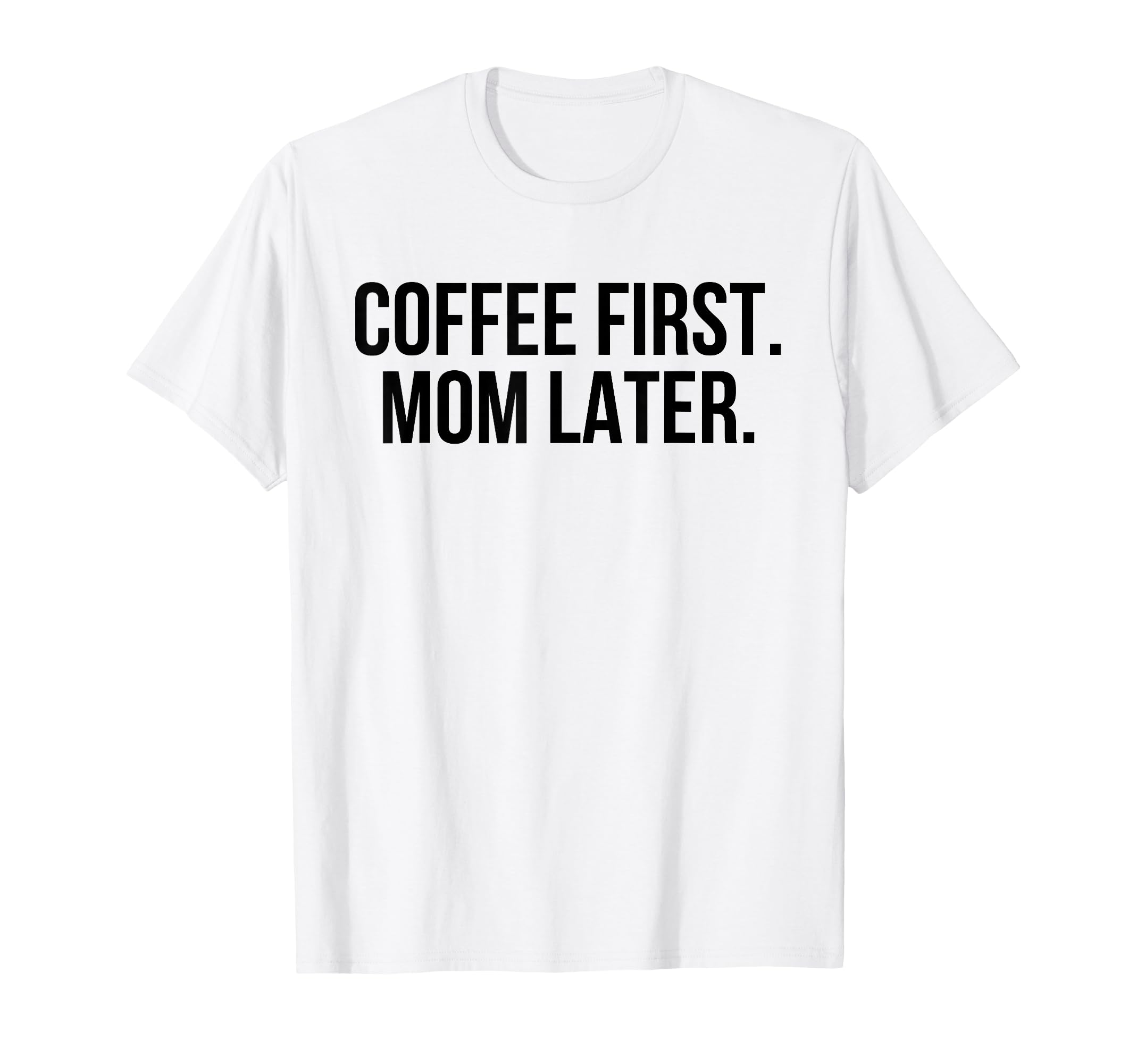 Coffee First Mom Later Funny T-Shirt - Custom Art Print Unisex - T-Shirt, Sweatshirt, Hoodie