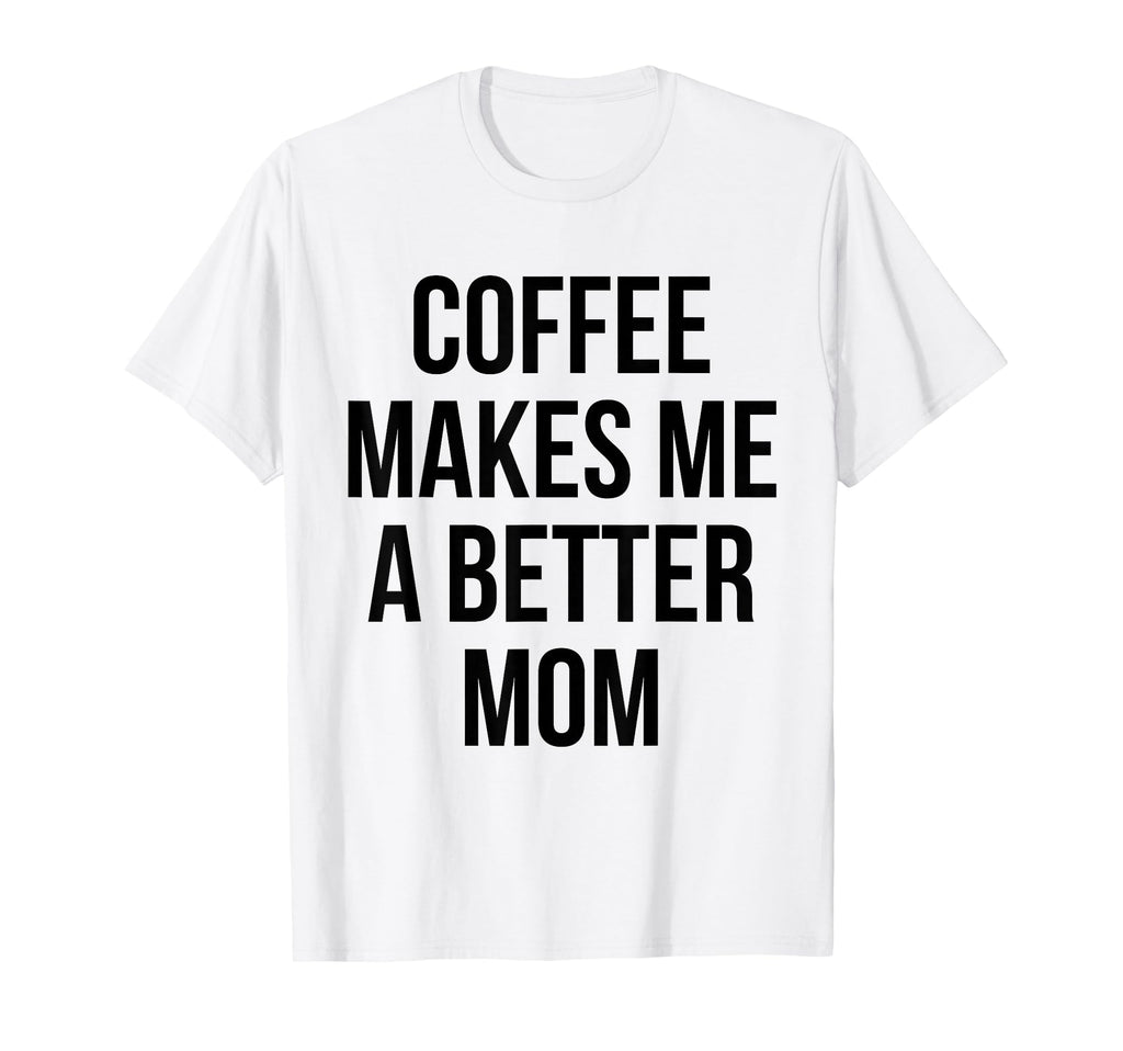 Coffee Makes Me Better Mom Funny T-Shirt - Novelty Apparel for Adults - T-Shirt, Sweatshirt, Hoodie