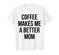 Coffee Makes Me Better Mom Funny T-Shirt - Novelty Apparel for Adults - T-Shirt, Sweatshirt, Hoodie
