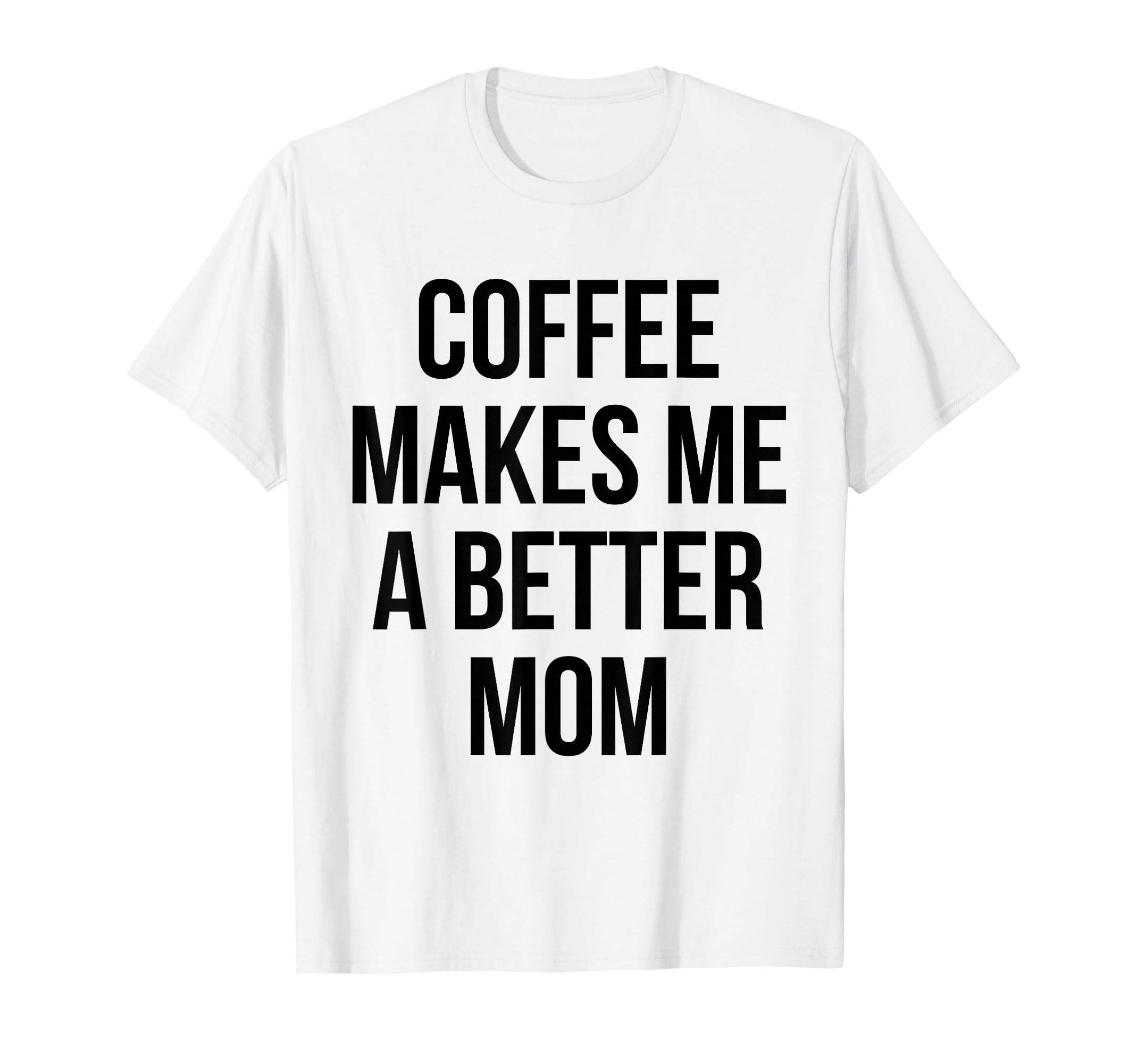Coffee Makes Me Better Mom Funny T-Shirt - Novelty Apparel for Adults - T-Shirt, Sweatshirt, Hoodie