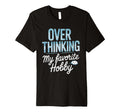 Overthinking My Favorite Hobby T-Shirt - Novelty Apparel Unisex - T-Shirt, Sweatshirt, Hoodie