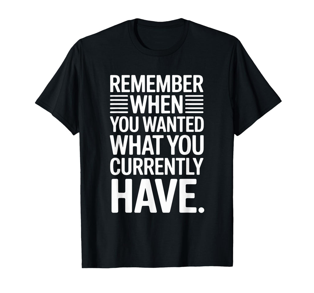 Remember When You Wanted What You T-Shirt - Trendy Graphic Men Women - T-Shirt, Sweatshirt, Hoodie