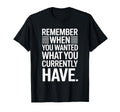 Remember When You Wanted What You T-Shirt - Trendy Graphic Men Women - T-Shirt, Sweatshirt, Hoodie