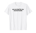 You Are Bad My Mental Health T-Shirt - Unique Graphic Men Women - T-Shirt, Sweatshirt, Hoodie