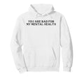 You Are Bad My Mental Health Hoodie - Fun Novelty Design Unisex - T-Shirt, Sweatshirt, Hoodie