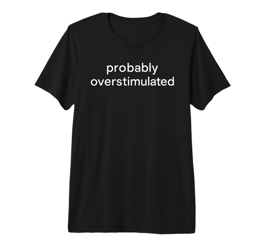 Probably Overstimulated Bold Simple T-Shirt - Novelty Apparel Men Women - T-Shirt, Sweatshirt, Hoodie